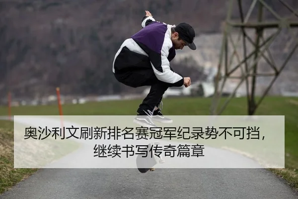 奥沙利文刷新排名赛冠军纪录势不可挡，继续书写传奇篇章