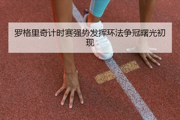 罗格里奇计时赛强势发挥环法争冠曙光初现